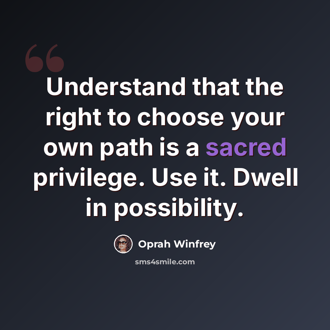 “Understand that the right to choose your own path is a sacred privilege. Use it. Dwell in possibility.” quote by Oprah Winfrey