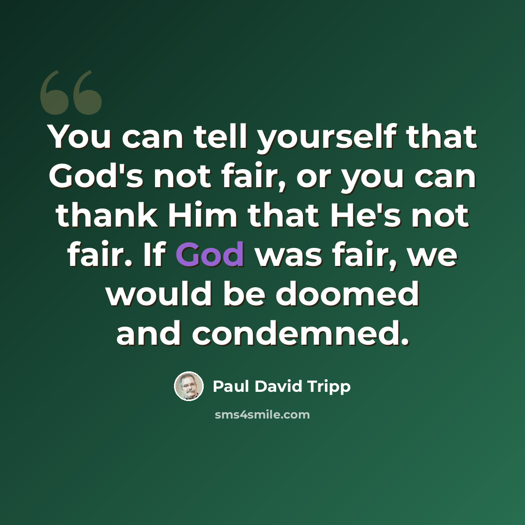 “You can tell yourself that God's not fair, or you can thank Him that He's not fair. If God was fair, we would be doomed and condemned.” quote by Paul David Tripp