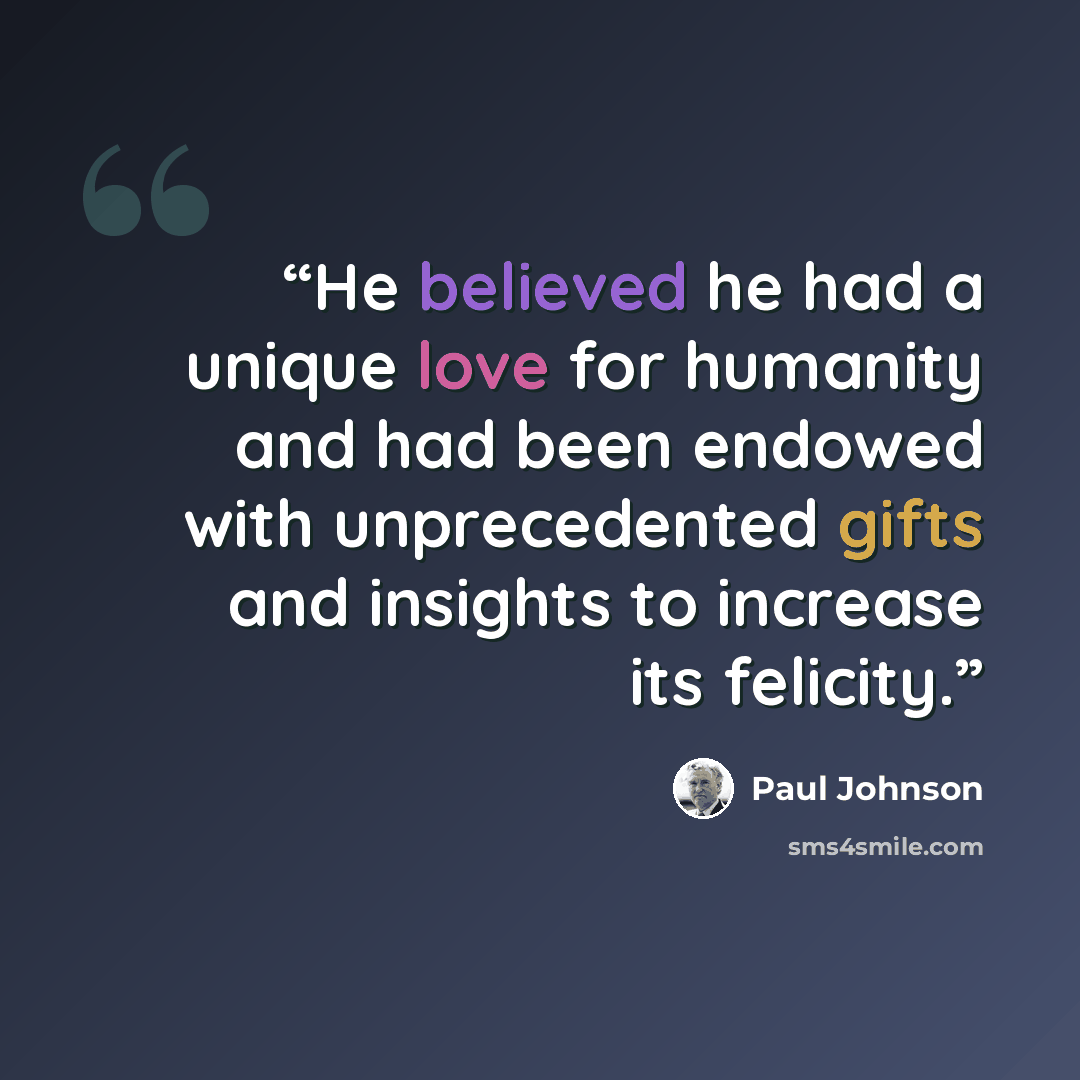 “He believed he had a unique love for humanity and had been endowed with unprecedented gifts and insights to increase its felicity.” quote by Paul Johnson