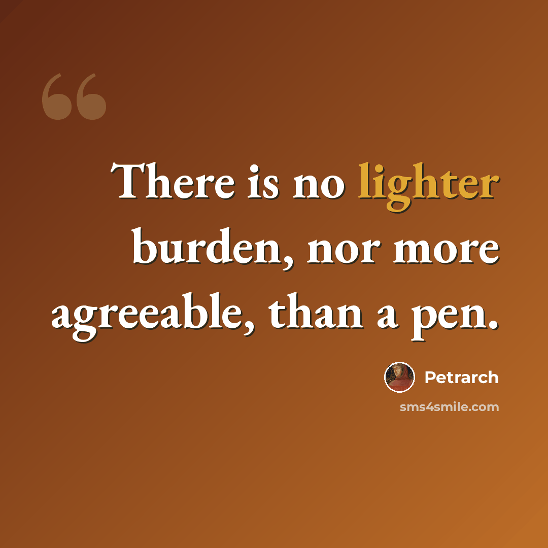 “There is no lighter burden, nor more agreeable, than a pen.” quote by Petrarch