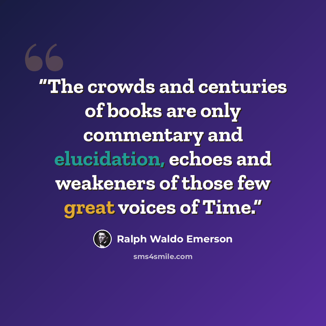 “The crowds and centuries of books are only commentary and elucidation, echoes and weakeners of those few great voices of Time.” quote by Ralph Waldo Emerson