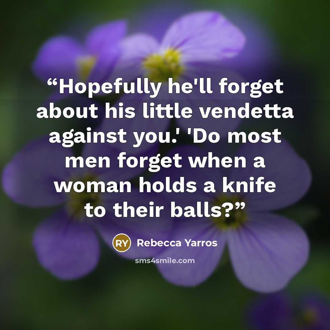 “Hopefully he'll forget about his little vendetta against you.' 'Do most men forget when a woman holds a knife to their balls?” quote by Rebecca Yarros