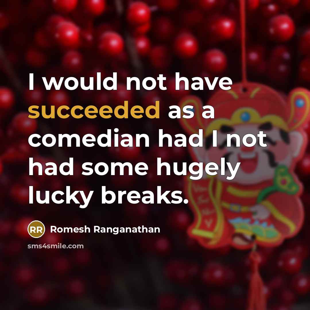 “I would not have succeeded as a comedian had I not had some hugely lucky breaks.” quote by Romesh Ranganathan