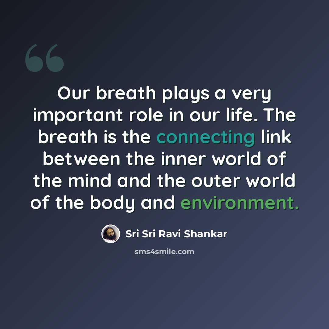 “Our breath plays a very important role in our life. The breath is the connecting link between the inner world of the mind and the outer world of the body and environment.” quote by Sri Sri Ravi Shankar