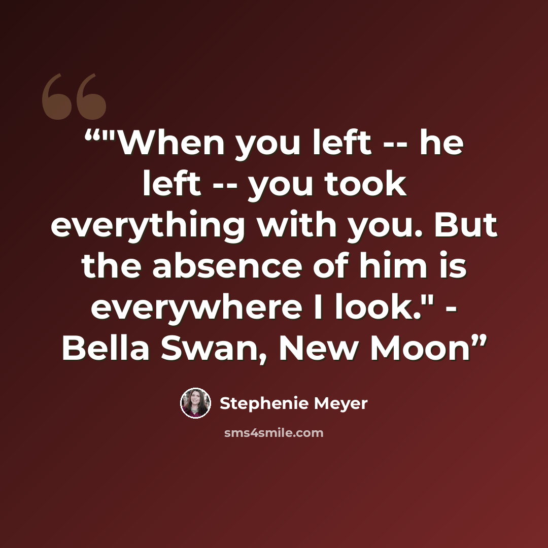 “‎"When you left -- he left -- you took everything with you. But the absence of him is everywhere I look." - Bella Swan, New Moon” quote by Stephenie Meyer