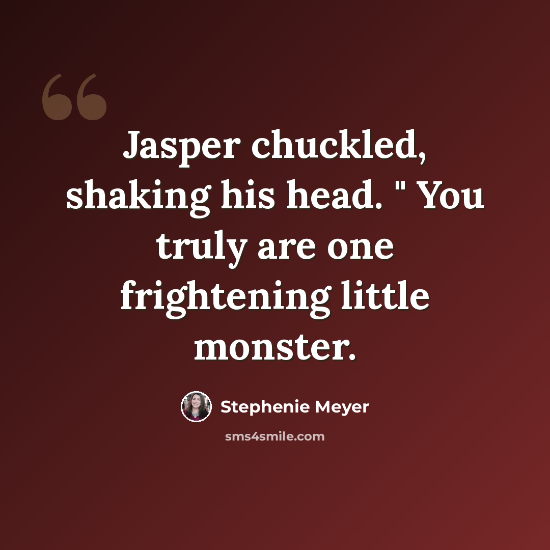 “Jasper chuckled, shaking his head. " You truly are one frightening little monster.” quote by Stephenie Meyer