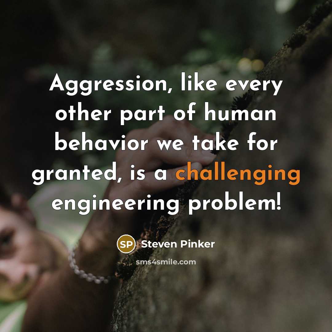 “Aggression, like every other part of human behavior we take for granted, is a challenging engineering problem!” quote by Steven Pinker