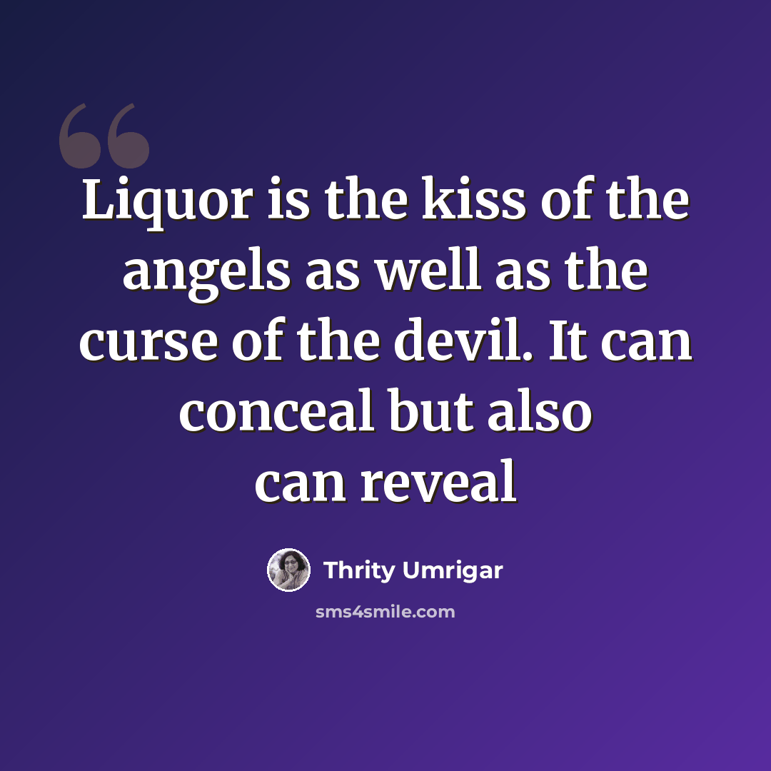 “Liquor is the kiss of the angels as well as the curse of the devil. It can conceal but also can reveal” quote by Thrity Umrigar
