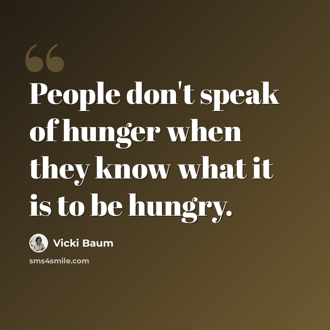 “People don't speak of hunger when they know what it is to be hungry.” quote by Vicki Baum