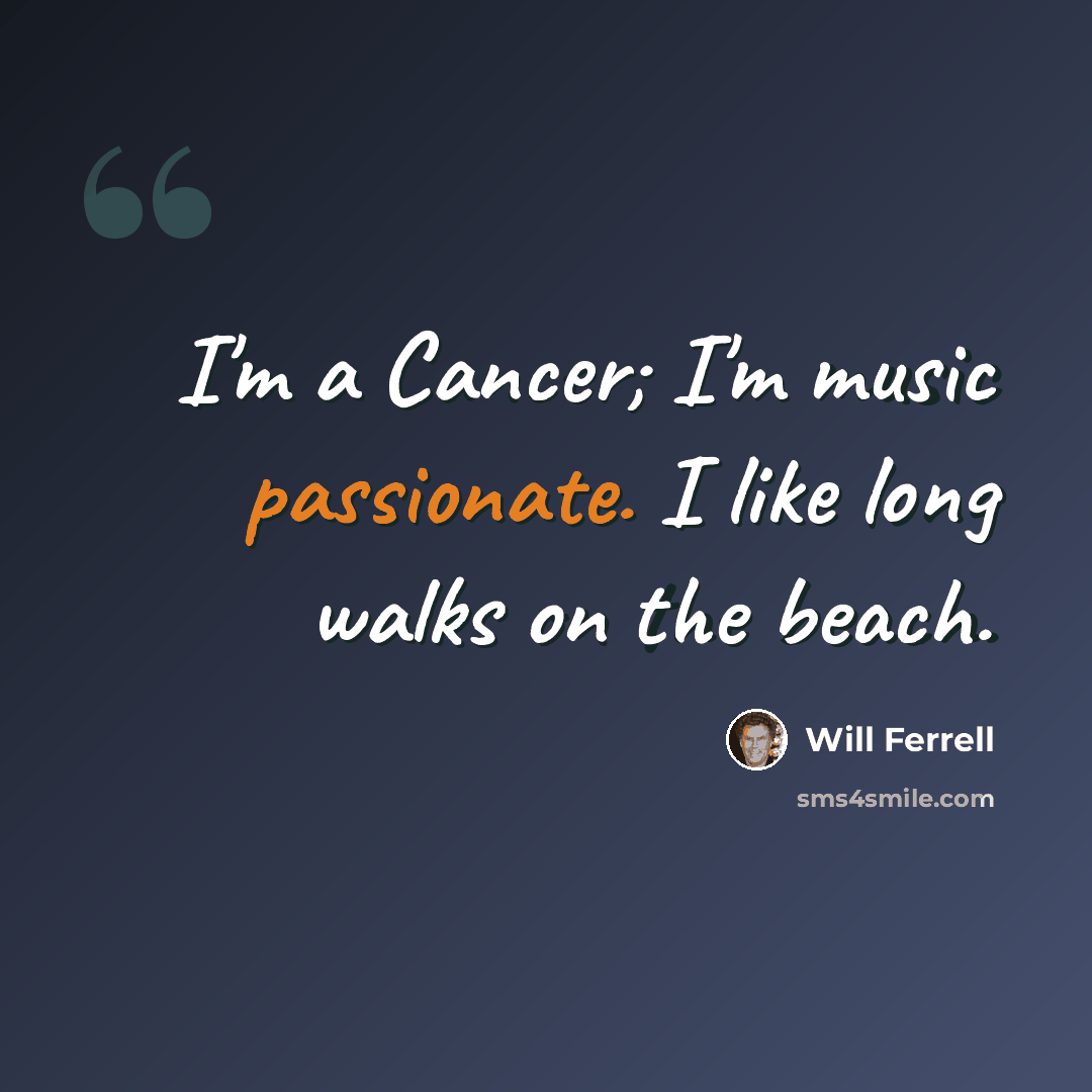 “I'm a Cancer; I'm music passionate. I like long walks on the beach.” quote by Will Ferrell