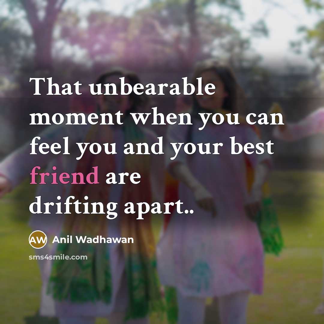 “That unbearable moment when you can feel you and your best friend are drifting apart..” quote by Anil Wadhawan