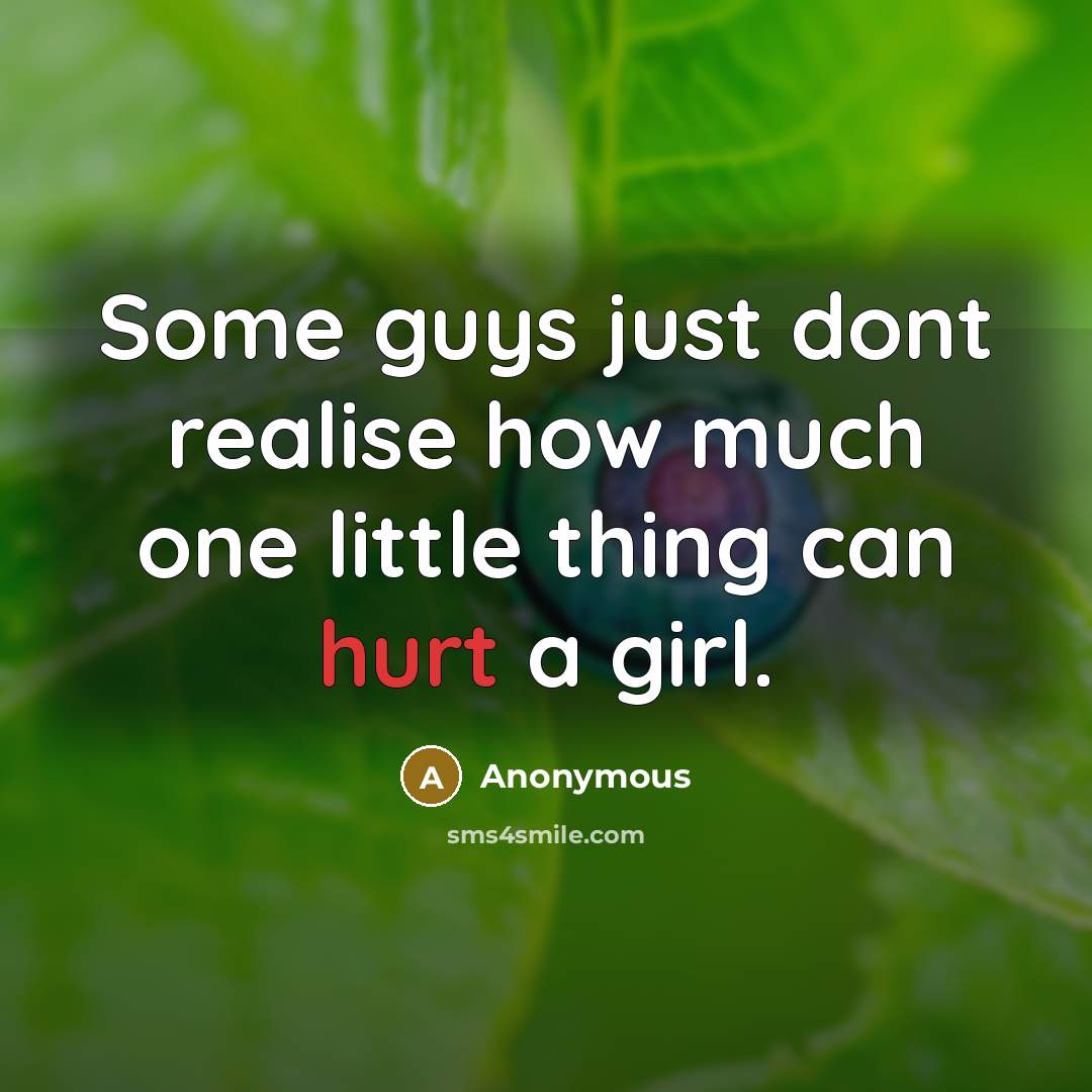 “Some guys just dont realise how much one little thing can hurt a girl.” quote by Anonymous