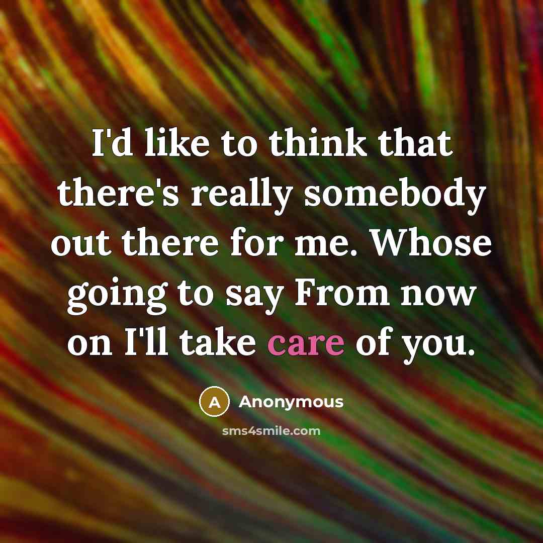 “I'd like to think that there's really somebody out there for me. Whose going to say From now on I'll take care of you.” quote by Anonymous