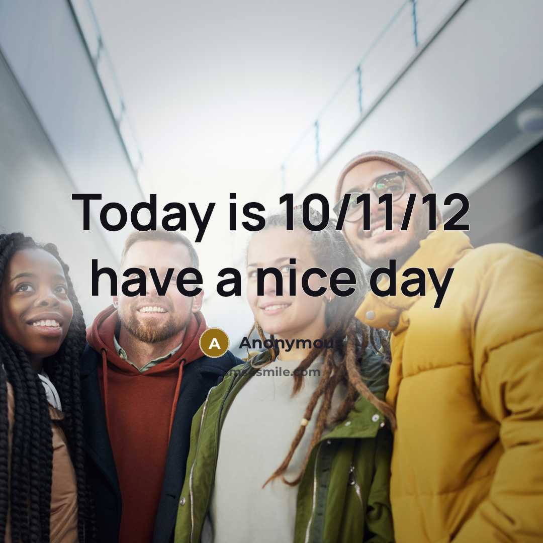 “Today is 10/11/12 have a nice day” quote by Anonymous