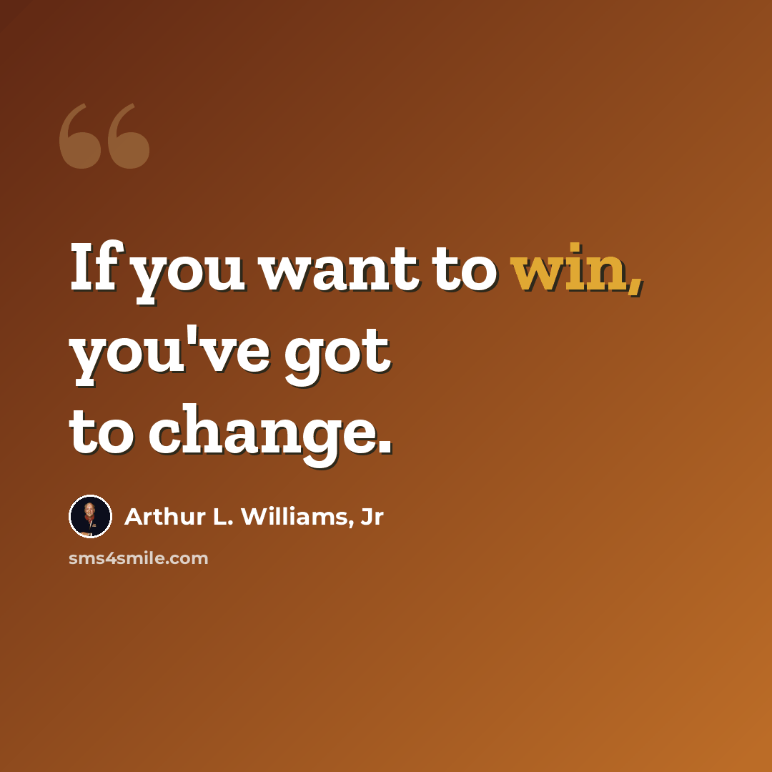 “If you want to win, you've got to change.” quote by Arthur L. Williams, Jr