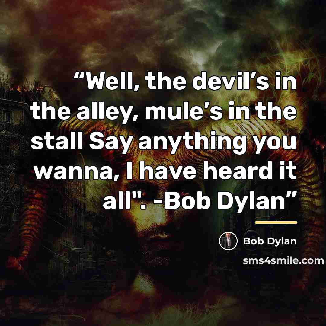 “Well, the devil’s in the alley, mule’s in the stall Say anything you wanna, I have heard it all". -Bob Dylan” quote by Bob Dylan