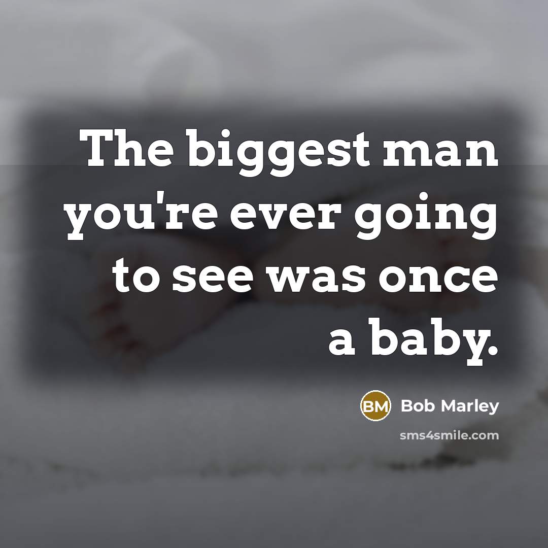“The biggest man you're ever going to see was once a baby.” quote by Bob Marley