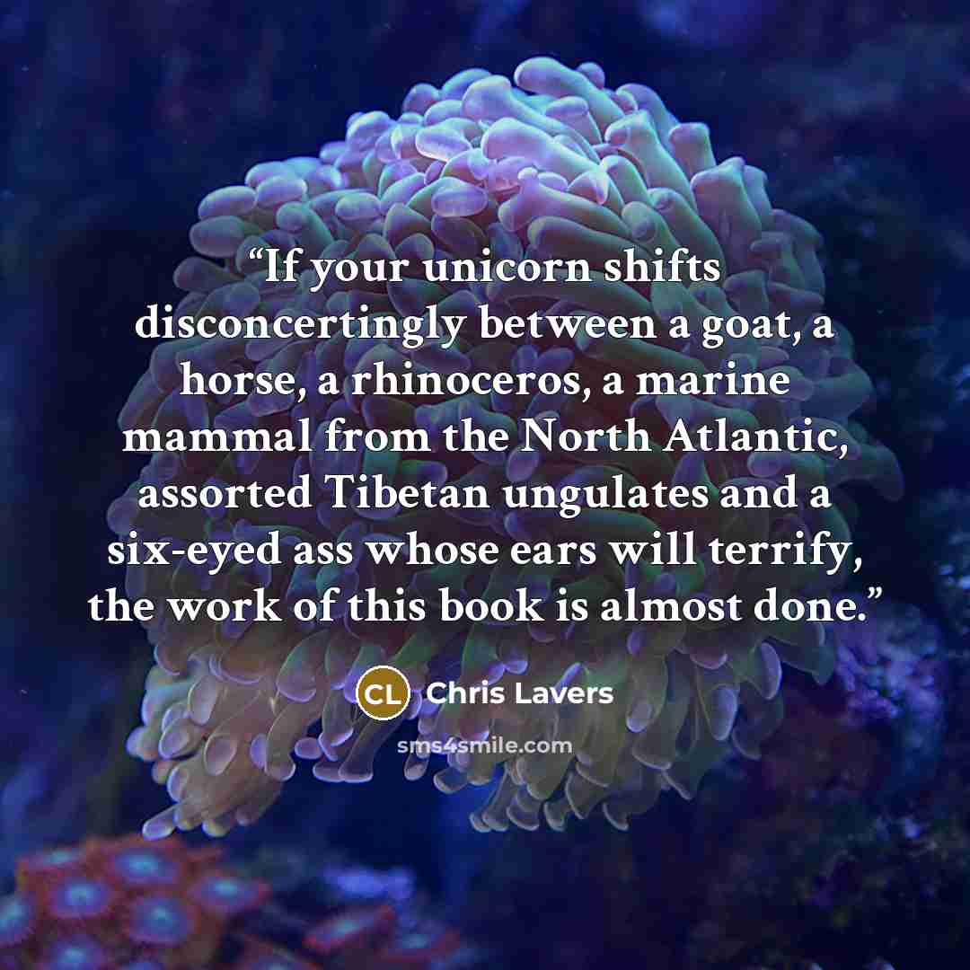 “If your unicorn shifts disconcertingly between a goat, a horse, a rhinoceros, a marine mammal from the North Atlantic, assorted Tibetan ungulates and a six-eyed ass whose ears will terrify, the work of this book is almost done.” quote by Chris Lavers