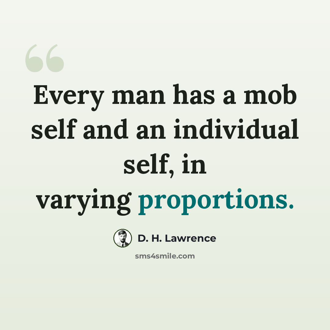 “Every man has a mob self and an individual self, in varying proportions.” quote by D. H. Lawrence