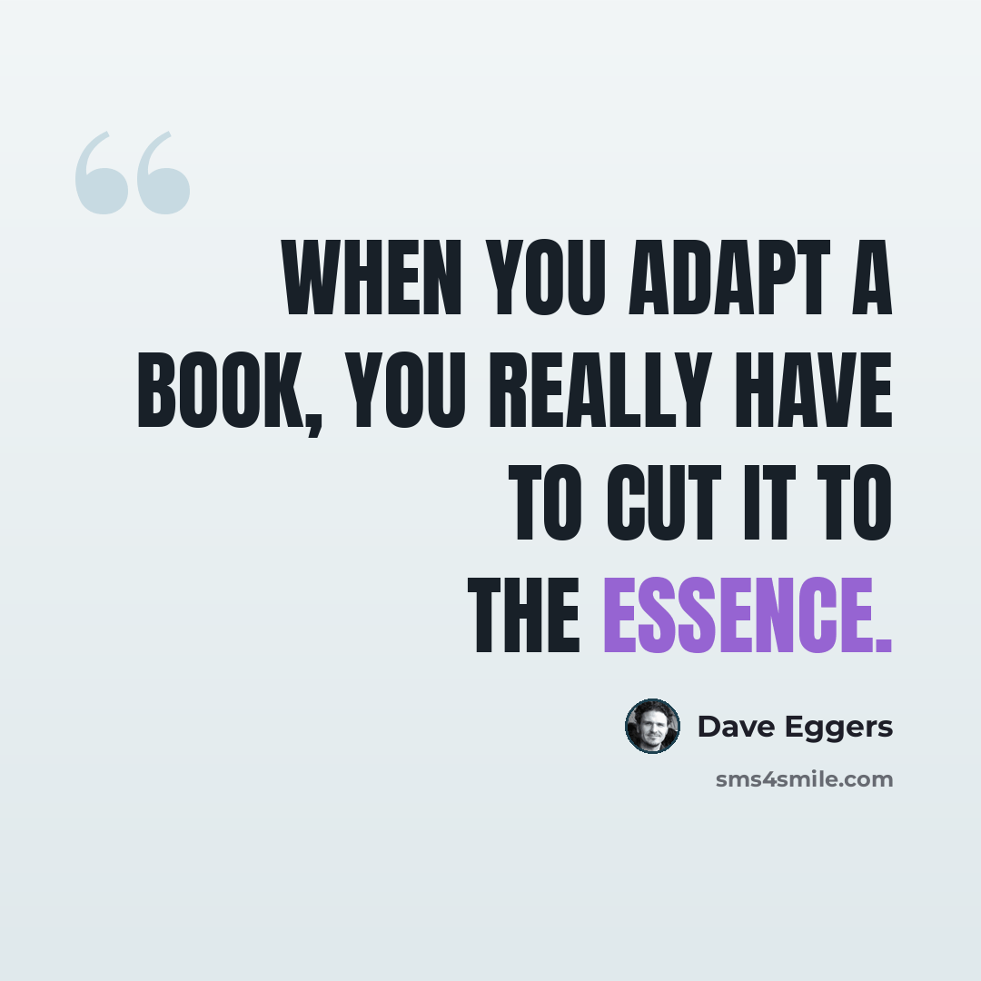 “When you adapt a book, you really have to cut it to the essence.” quote by Dave Eggers