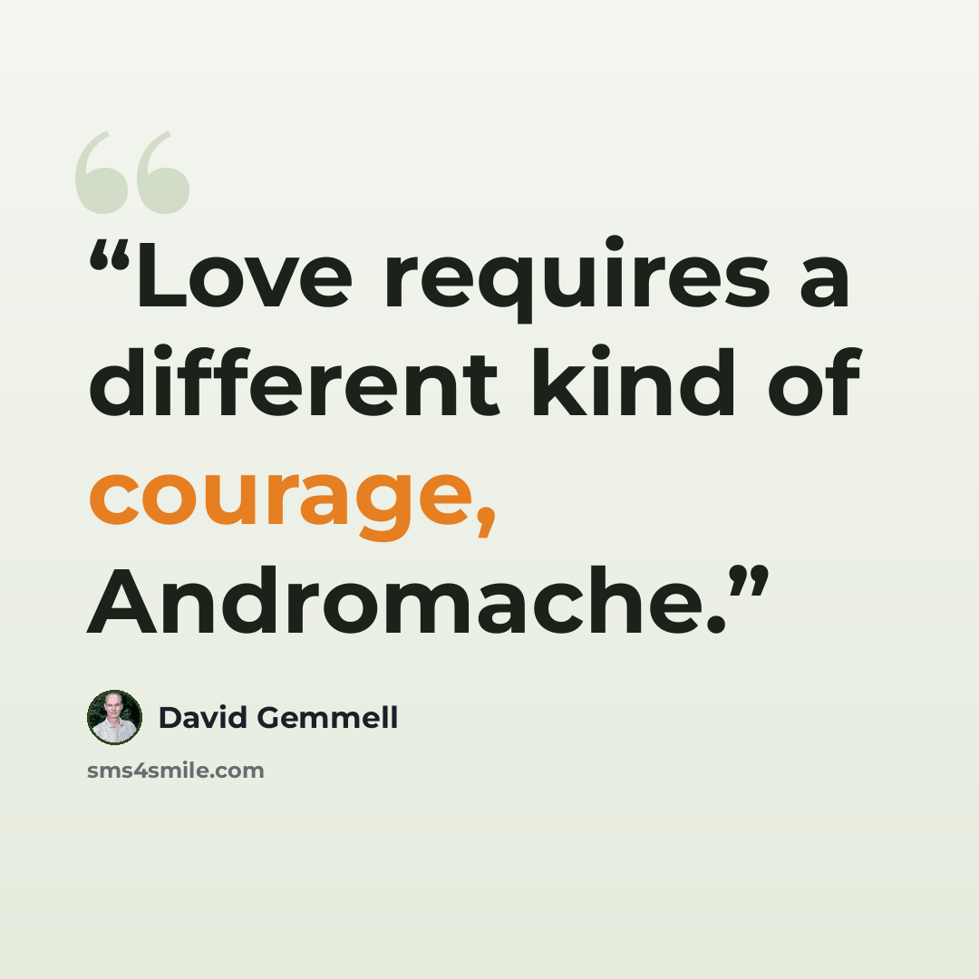 “Love requires a different kind of courage, Andromache.” quote by David Gemmell