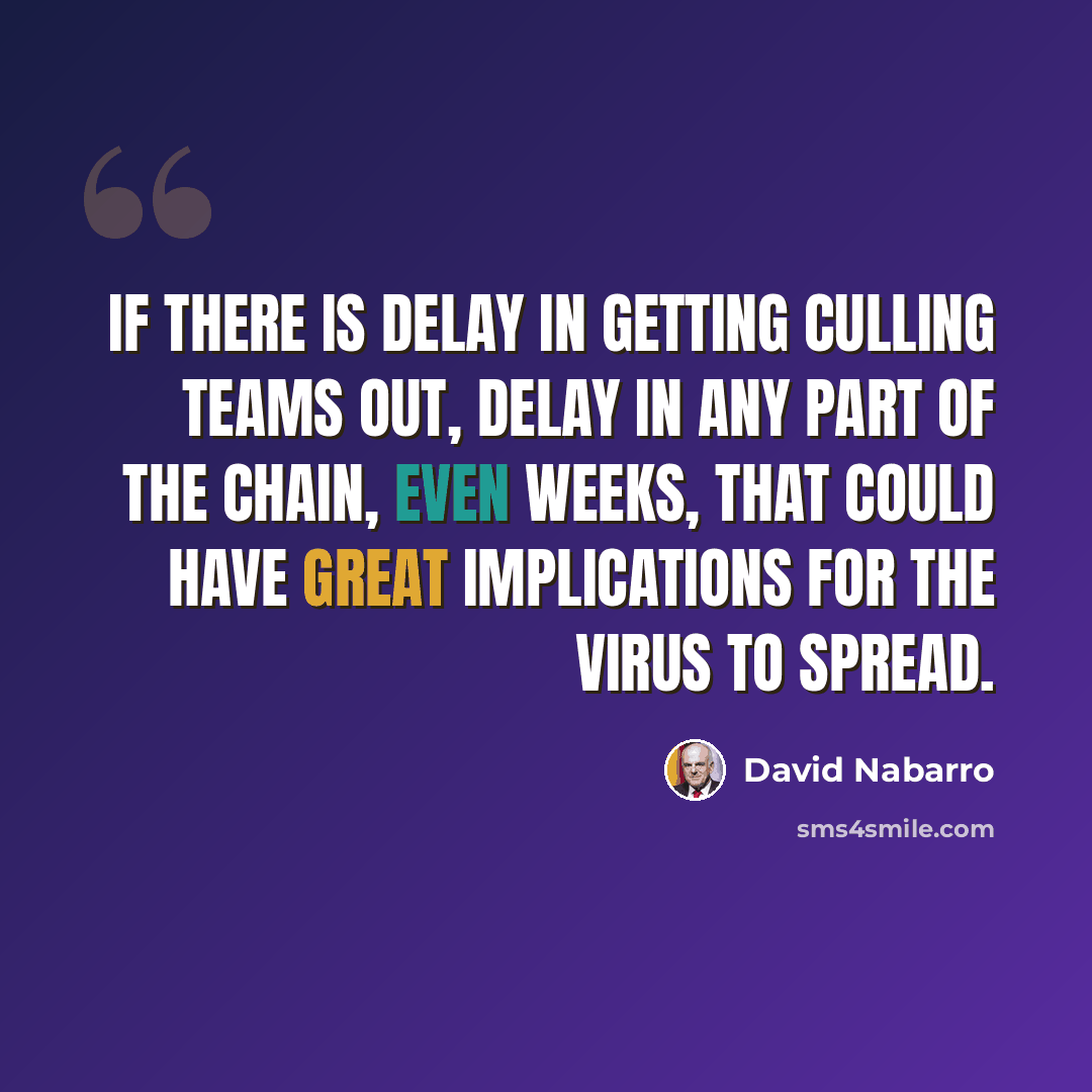 “If there is delay in getting culling teams out, delay in any part of the chain, even weeks, that could have great implications for the virus to spread.” quote by David Nabarro