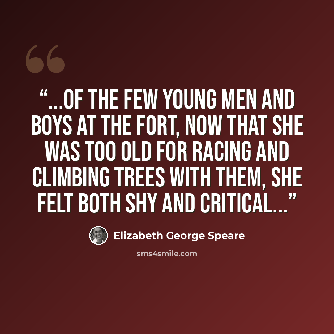 “...of the few young men and boys at the fort, now that she was too old for racing and climbing trees with them, she felt both shy and critical...” quote by Elizabeth George Speare