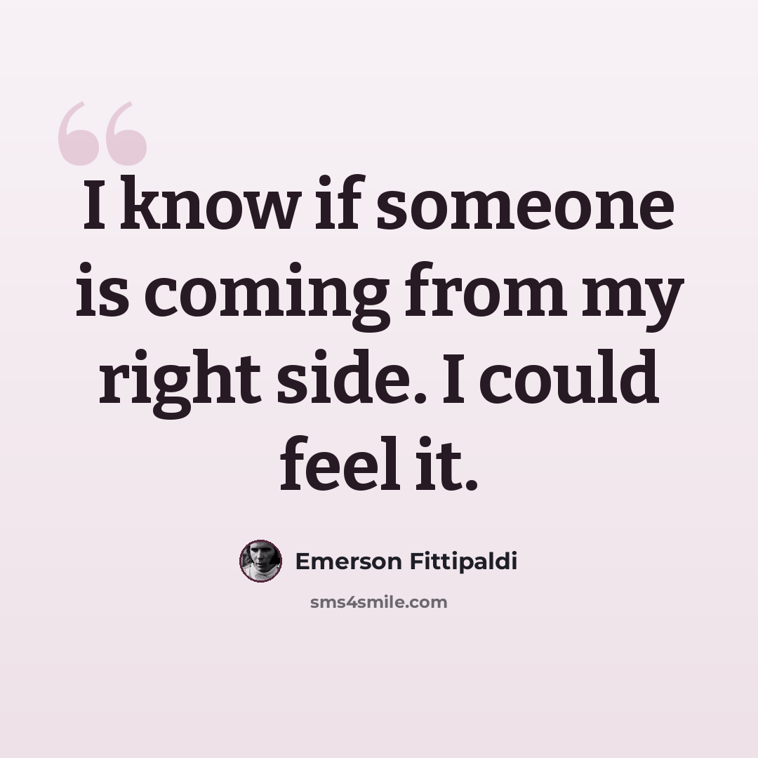 “I know if someone is coming from my right side. I could feel it.” quote by Emerson Fittipaldi