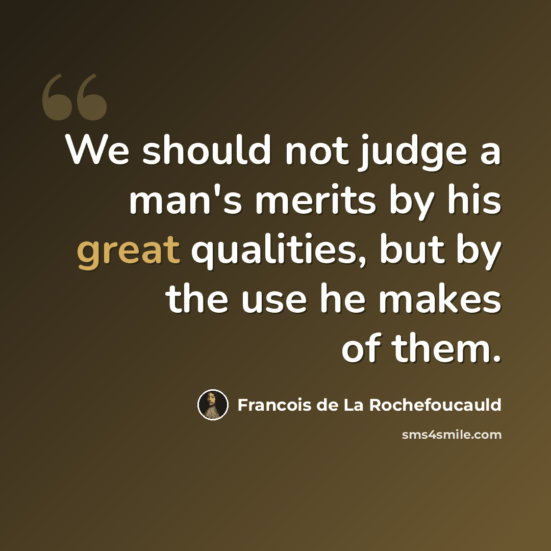 “We should not judge a man's merits by his great qualities, but by the use he makes of them.” quote by Francois de La Rochefoucauld