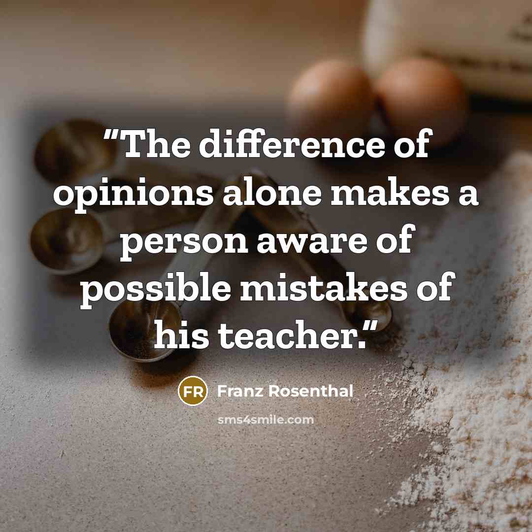 “The difference of opinions alone makes a person aware of possible mistakes of his teacher.” quote by Franz Rosenthal