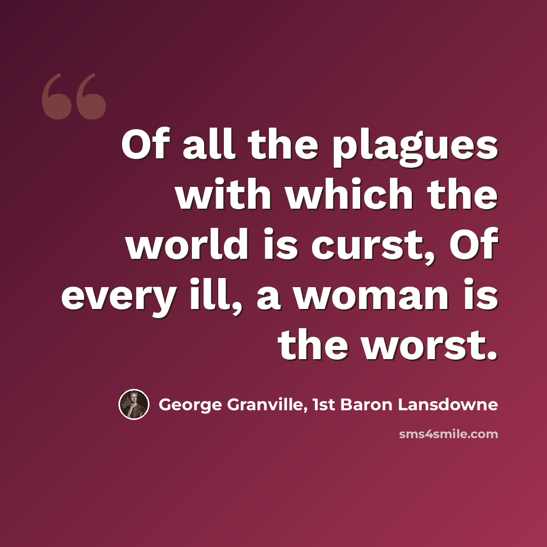 “Of all the plagues with which the world is curst, Of every ill, a woman is the worst.” quote by George Granville, 1st Baron Lansdowne