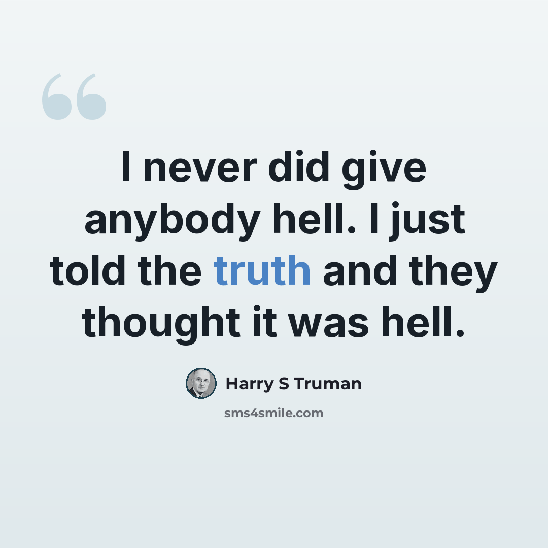 “I never did give anybody hell. I just told the truth and they thought it was hell.” quote by Harry S Truman