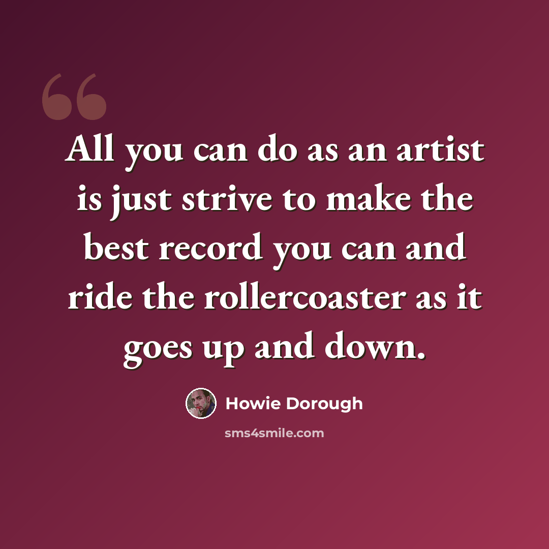 “All you can do as an artist is just strive to make the best record you can and ride the rollercoaster as it goes up and down.” quote by Howie Dorough