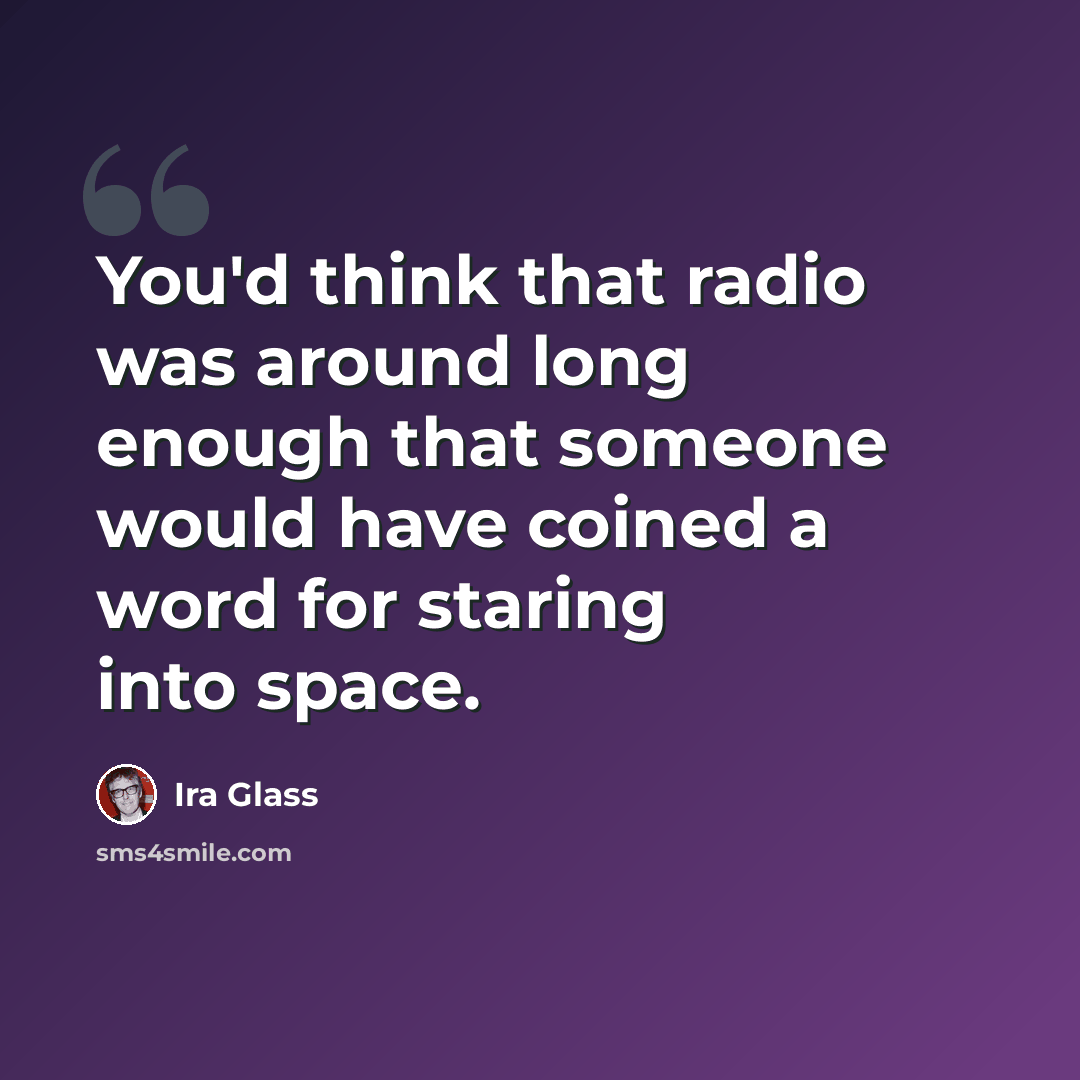 “You'd think that radio was around long enough that someone would have coined a word for staring into space.” quote by Ira Glass