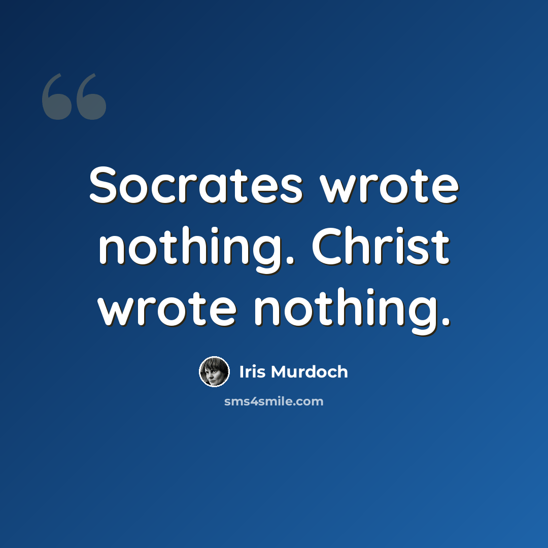 “Socrates wrote nothing. Christ wrote nothing.” quote by Iris Murdoch