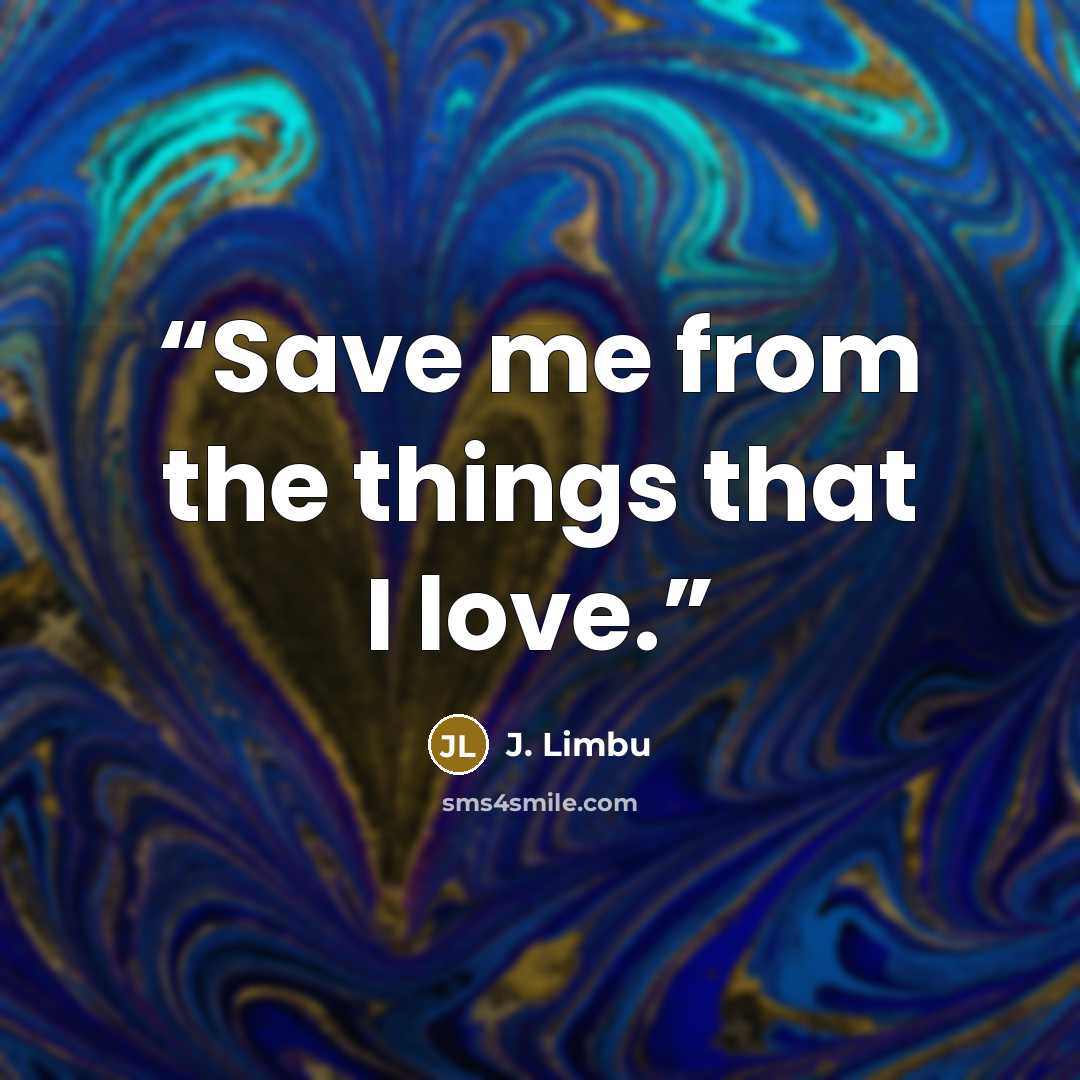 “Save me from the things that I love.” quote by J. Limbu