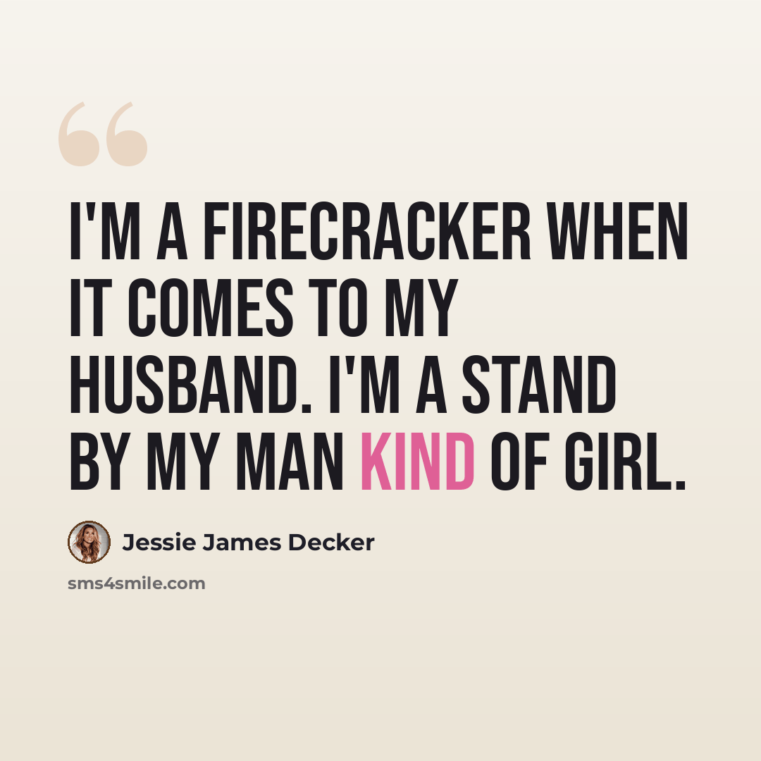 “I'm a firecracker when it comes to my husband. I'm a stand by my man kind of girl.” quote by Jessie James Decker