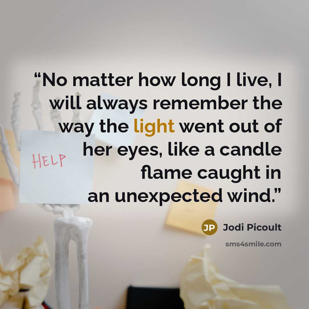 “No matter how long I live, I will always remember the way the light went out of her eyes, like a candle flame caught in an unexpected wind.” quote by Jodi Picoult