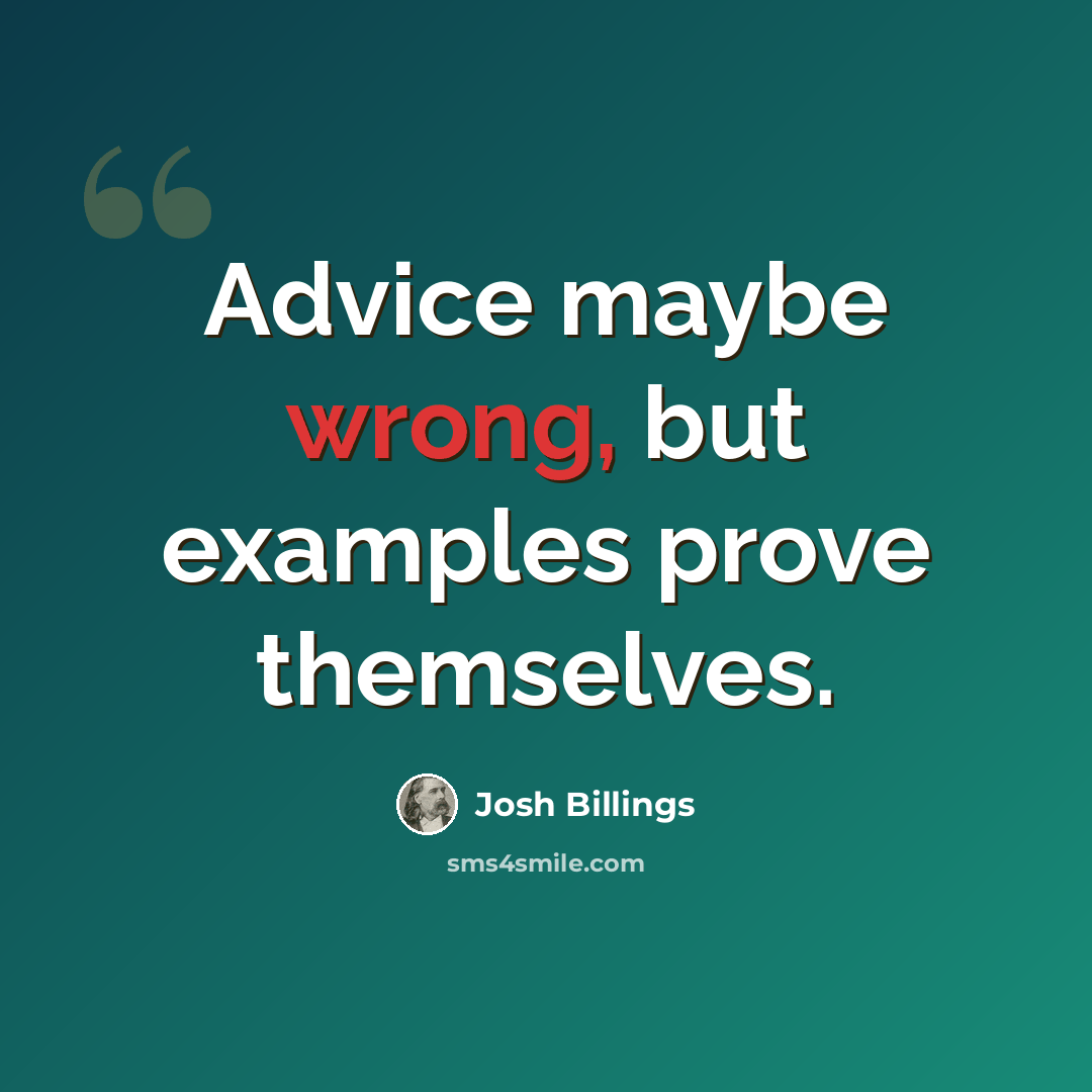 “Advice maybe wrong, but examples prove themselves.” quote by Josh Billings