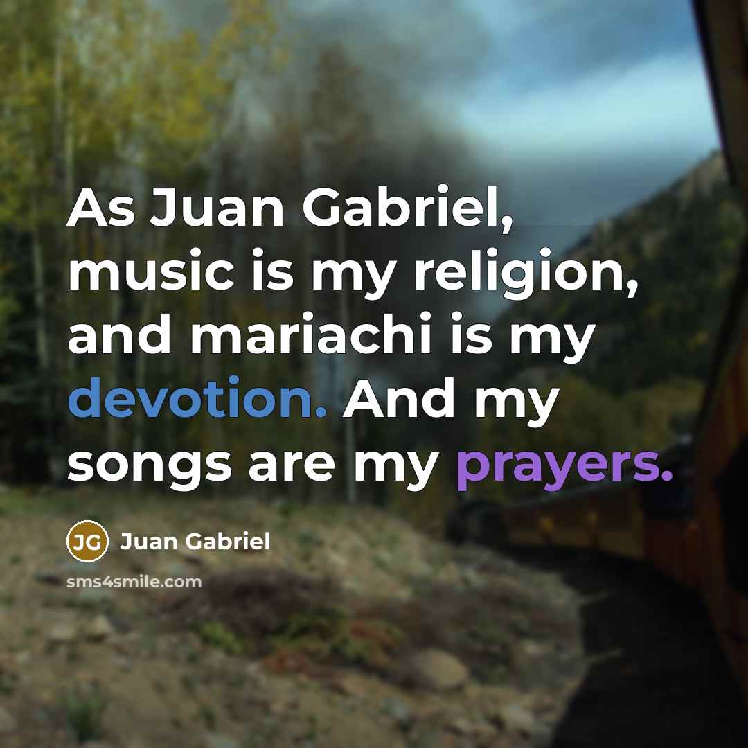 “As Juan Gabriel, music is my religion, and mariachi is my devotion. And my songs are my prayers.” quote by Juan Gabriel