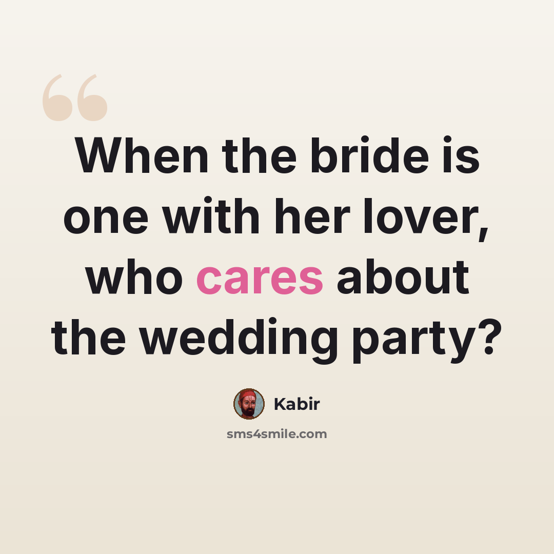 “When the bride is one with her lover, who cares about the wedding party?” quote by Kabir
