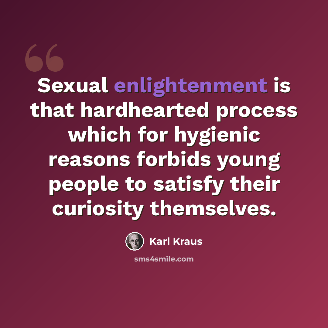 “Sexual enlightenment is that hardhearted process which for hygienic reasons forbids young people to satisfy their curiosity themselves.” quote by Karl Kraus