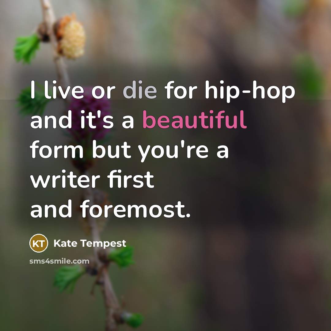 “I live or die for hip-hop and it's a beautiful form but you're a writer first and foremost.” quote by Kate Tempest