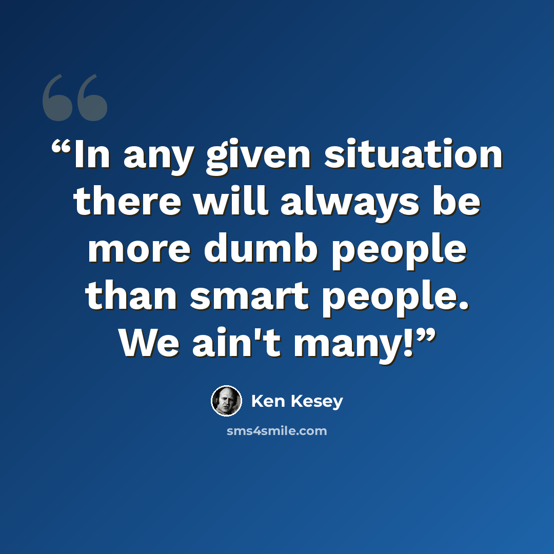 “In any given situation there will always be more dumb people than smart people. We ain't many!” quote by Ken Kesey