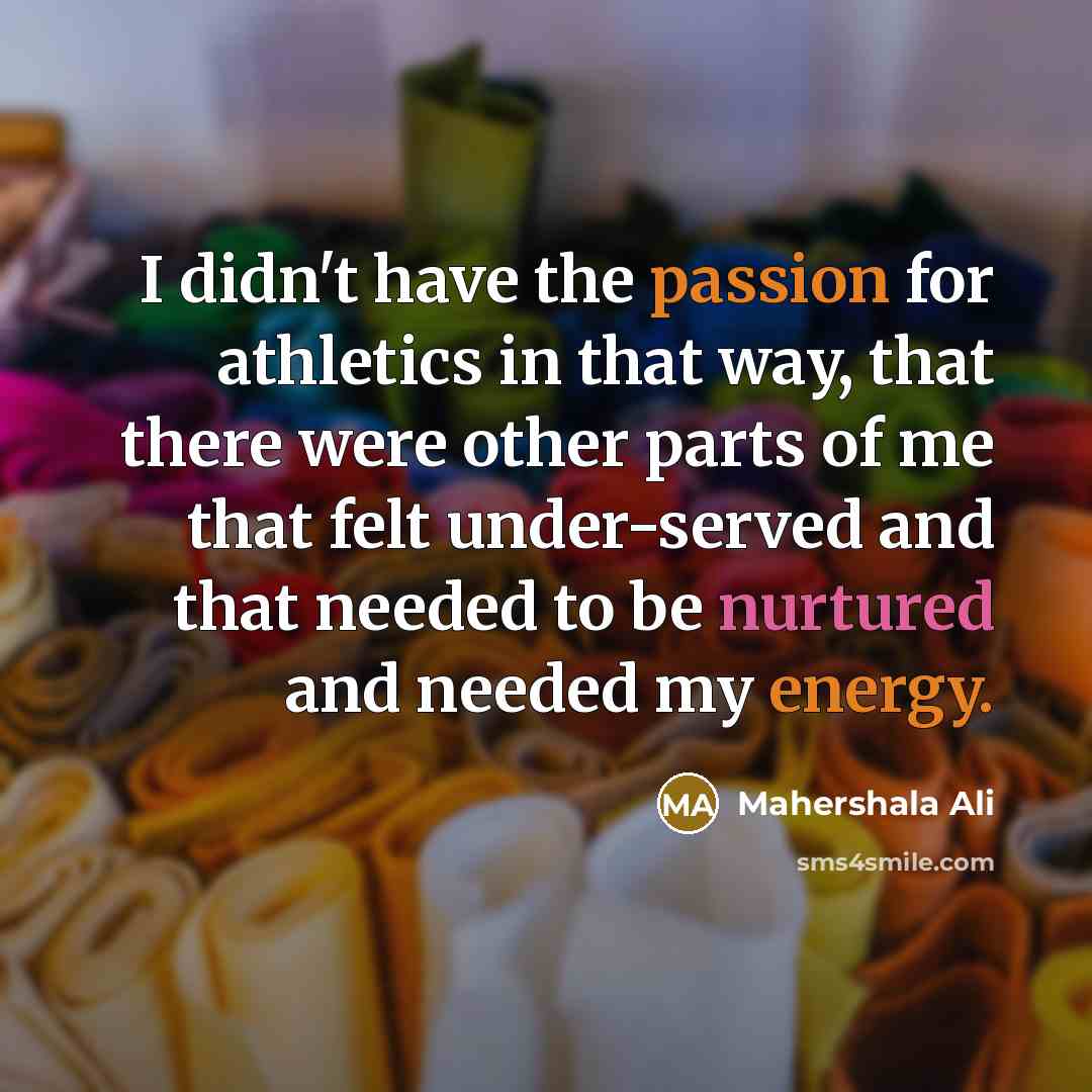 “I didn't have the passion for athletics in that way, that there were other parts of me that felt under-served and that needed to be nurtured and needed my energy.” quote by Mahershala Ali