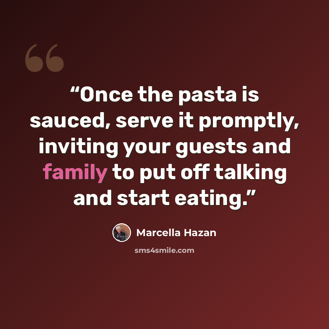 “Once the pasta is sauced, serve it promptly, inviting your guests and family to put off talking and start eating.” quote by Marcella Hazan