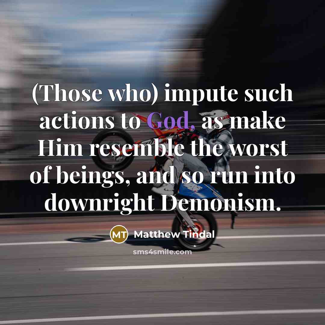 “(Those who) impute such actions to God, as make Him resemble the worst of beings, and so run into downright Demonism.” quote by Matthew Tindal