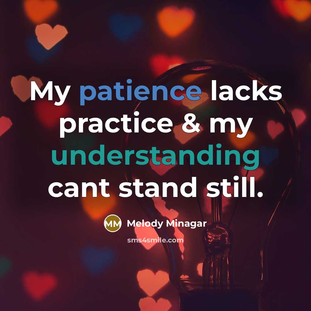 “My patience lacks practice & my understanding cant stand still.” quote by Melody Minagar