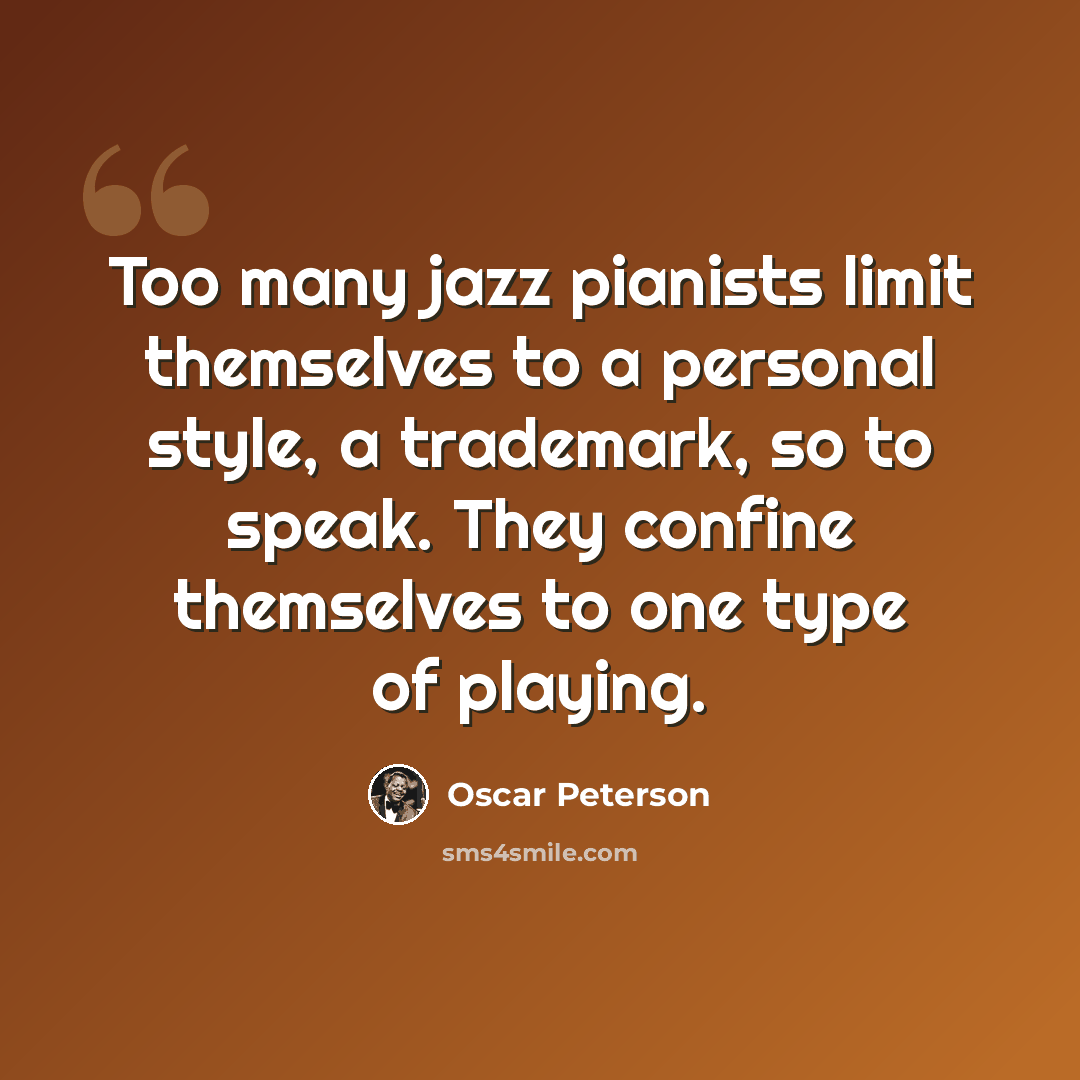 “Too many jazz pianists limit themselves to a personal style, a trademark, so to speak. They confine themselves to one type of playing.” quote by Oscar Peterson