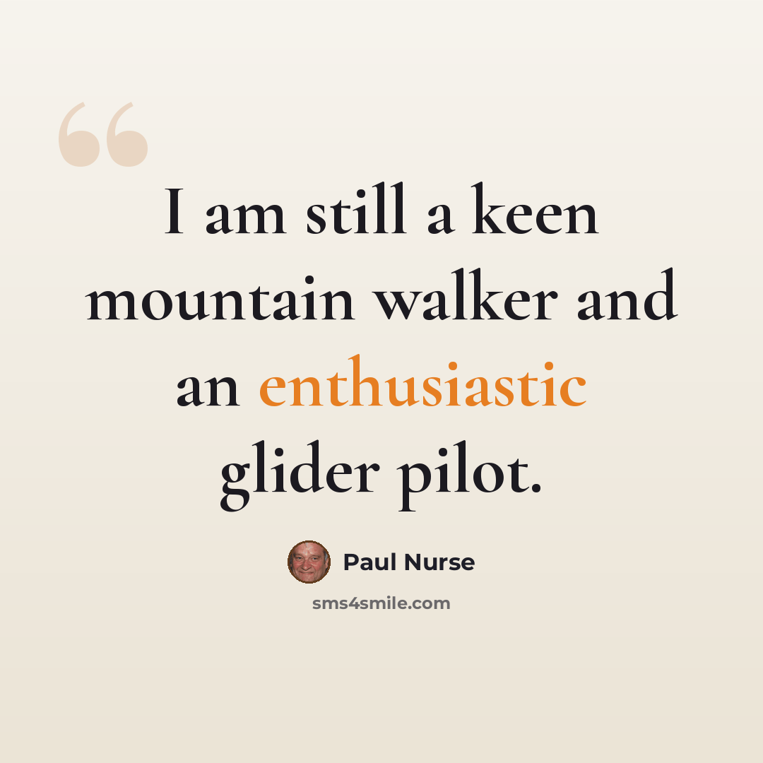 “I am still a keen mountain walker and an enthusiastic glider pilot.” quote by Paul Nurse